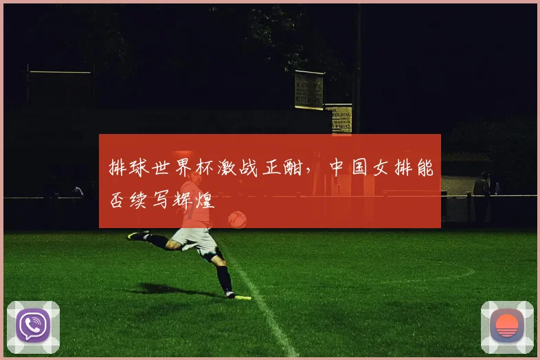 排球世界杯激战正酣，中国女排能否续写辉煌