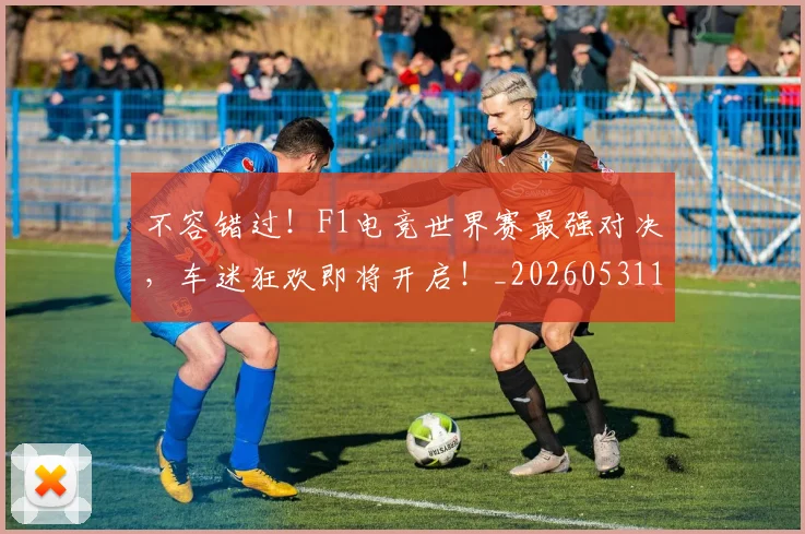 不容错过!F1电竞世界赛最强对决,车迷狂欢即将开启!_20260531151240