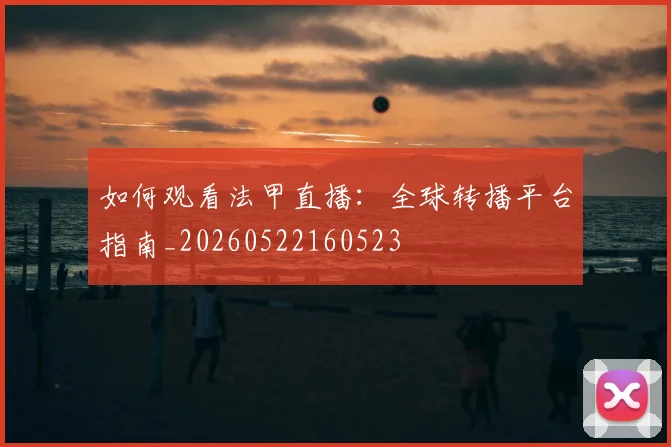 如何观看法甲直播：全球转播平台指南_20260522160523