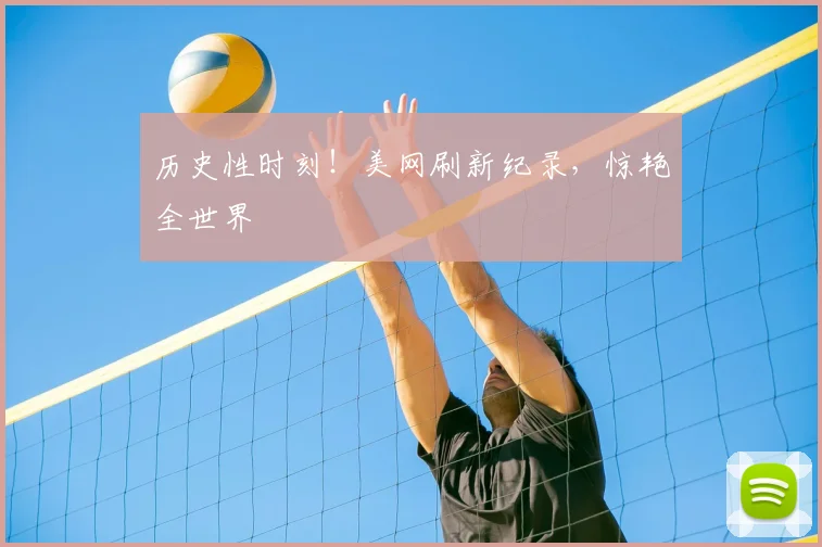 历史性时刻!美网刷新纪录,惊艳全世界