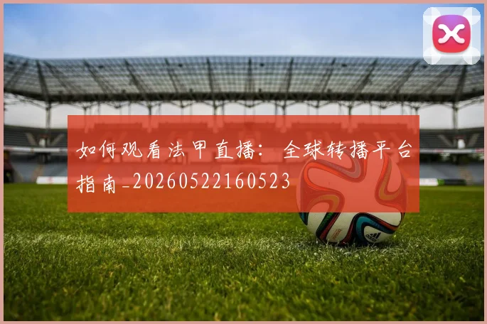 如何观看法甲直播:全球转播平台指南_20260522160523