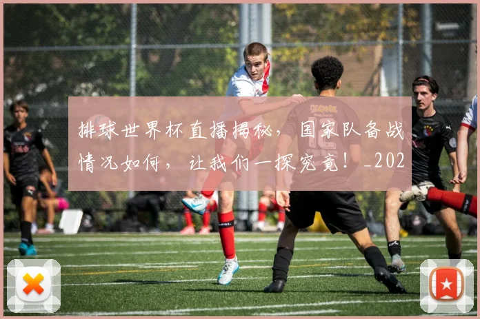 排球世界杯直播揭秘，国家队备战情况如何，让我们一探究竟！_20260605172107