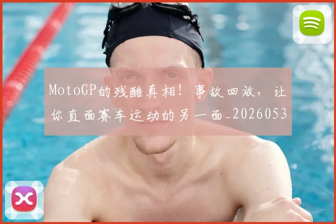 MotoGP的残酷真相！事故回放，让你直面赛车运动的另一面_20260530143600_20260702044618