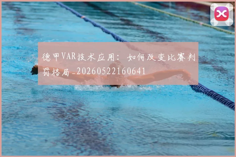 德甲VAR技术应用：如何改变比赛判罚格局_20260522160641