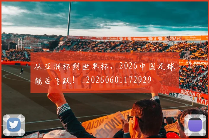 从亚洲杯到世界杯，2026中国足球能否飞跃！_20260601172929