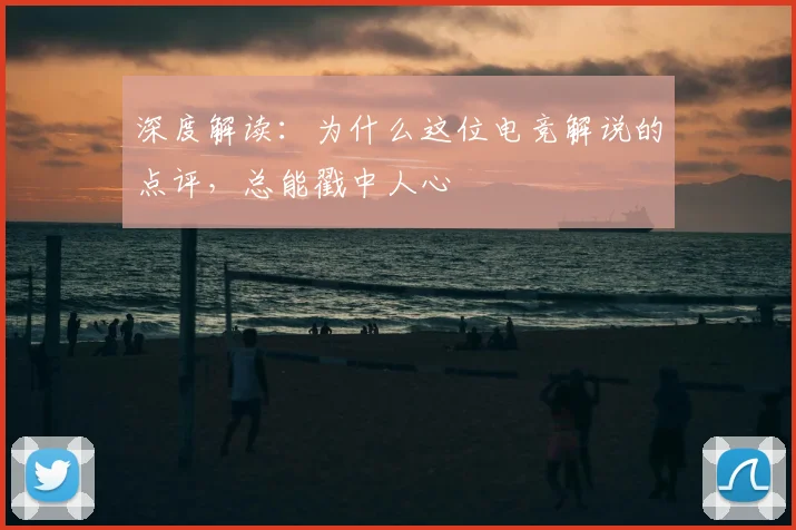 深度解读：为什么这位电竞解说的点评，总能戳中人心