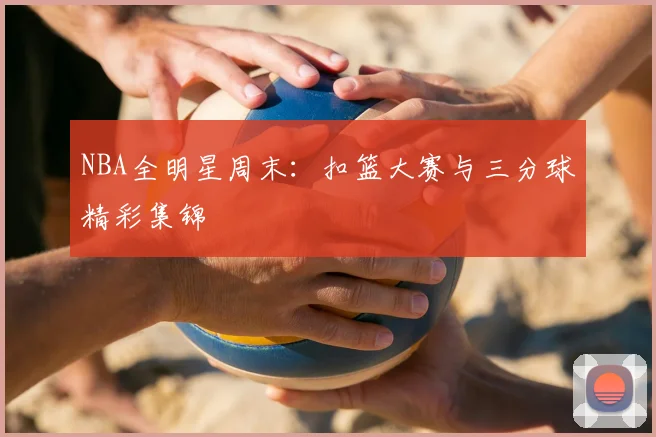 NBA全明星周末:扣篮大赛与三分球精彩集锦