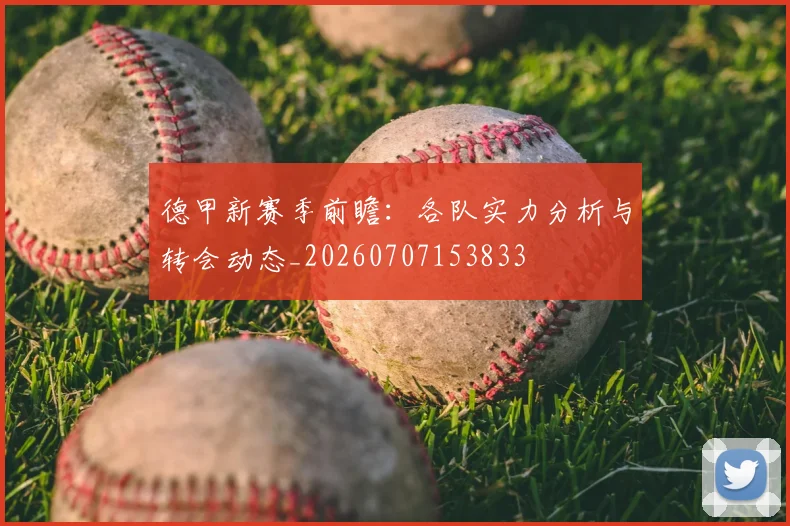 德甲新赛季前瞻：各队实力分析与转会动态_20260707153833
