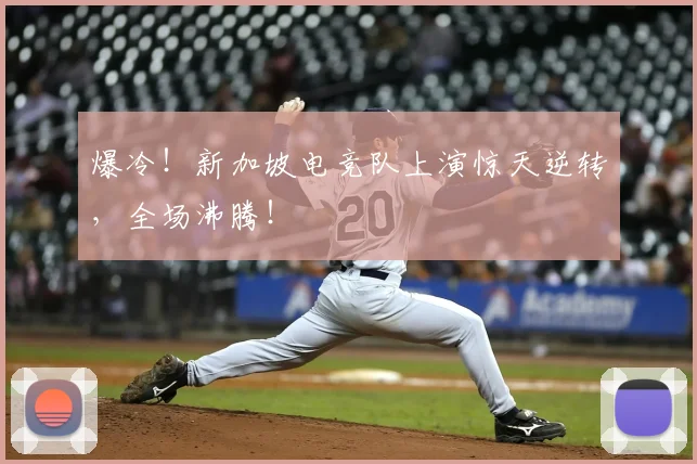 爆冷！新加坡电竞队上演惊天逆转，全场沸腾！