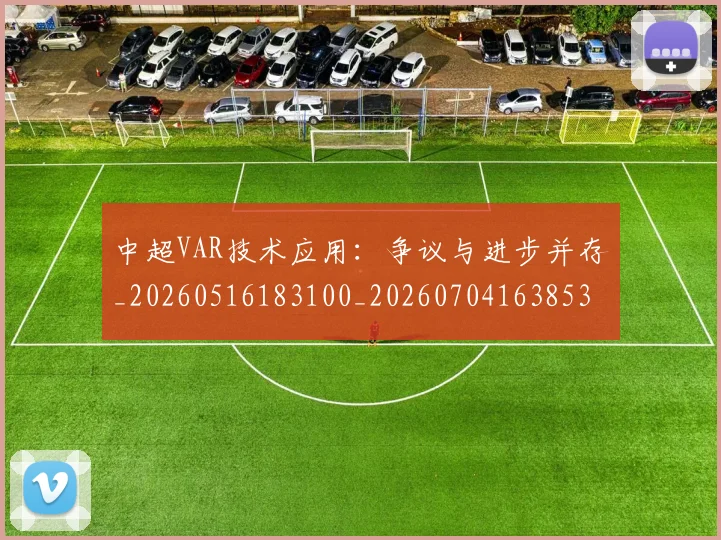 中超VAR技术应用：争议与进步并存_20260516183100_20260704163853