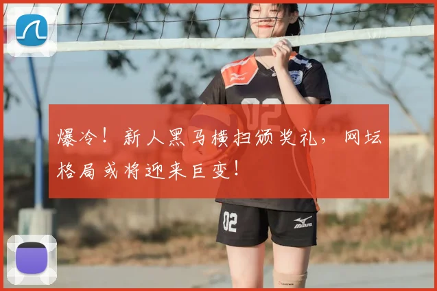 爆冷!新人黑马横扫颁奖礼,网坛格局或将迎来巨变!