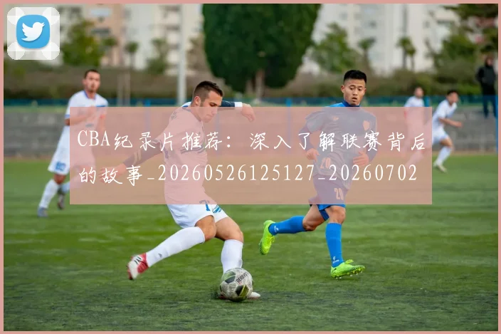 CBA纪录片推荐:深入了解联赛背后的故事_20260526125127_20260702040744