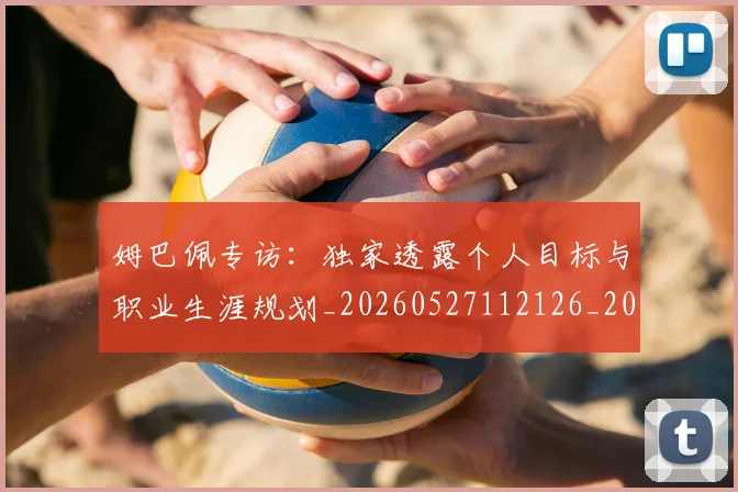 姆巴佩专访：独家透露个人目标与职业生涯规划_20260527112126_20260707023438