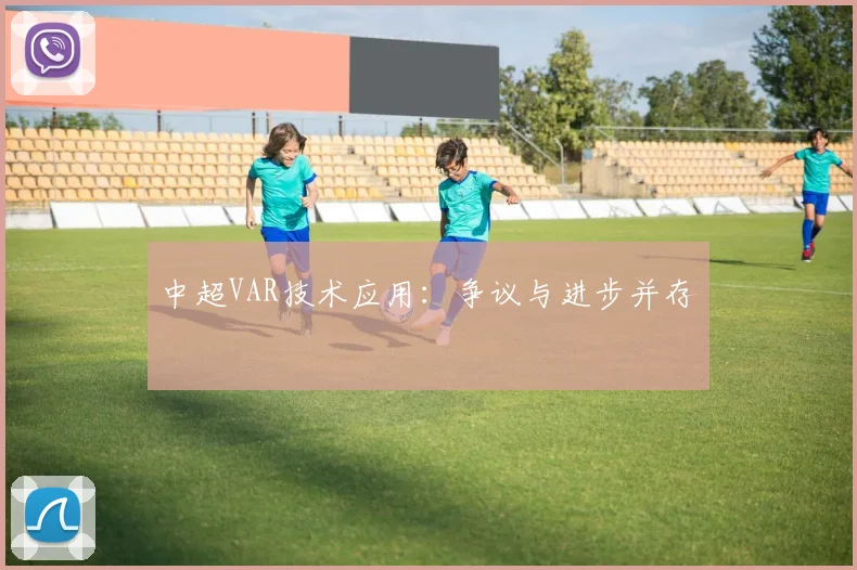 中超VAR技术应用：争议与进步并存