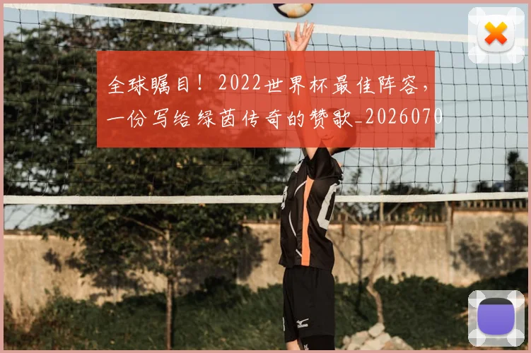 全球瞩目!2022世界杯最佳阵容,一份写给绿茵传奇的赞歌_20260704171322