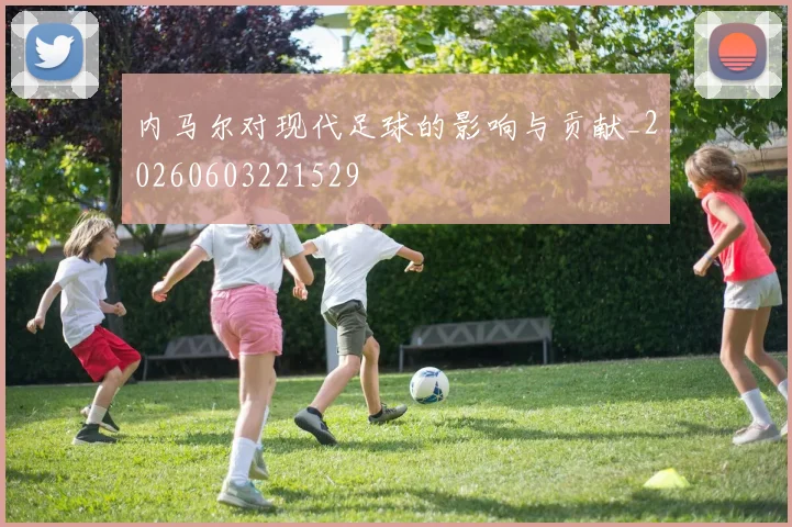 内马尔对现代足球的影响与贡献_20260603221529