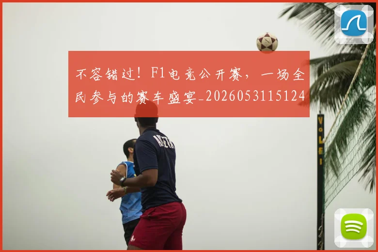 不容错过！F1电竞公开赛，一场全民参与的赛车盛宴_20260531151241