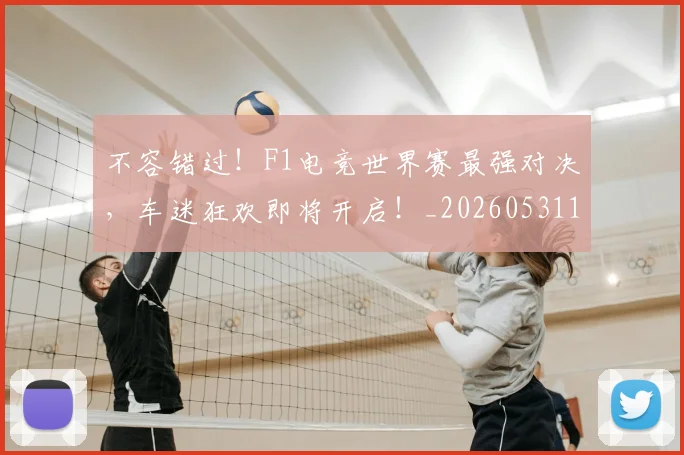不容错过！F1电竞世界赛最强对决，车迷狂欢即将开启！_20260531151240