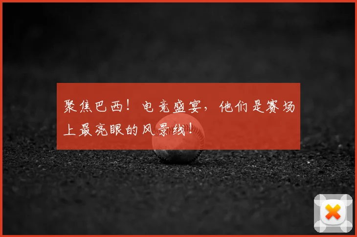 聚焦巴西！电竞盛宴，他们是赛场上最亮眼的风景线！
