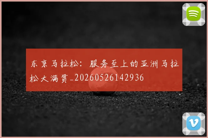 东京马拉松：服务至上的亚洲马拉松大满贯_20260526142936